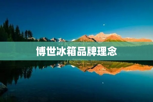 博世冰箱品牌理念：创新科技，生活美好