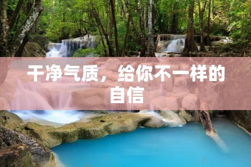 干净气质,给你不一样的自信 干净气质,给你不一样的自信