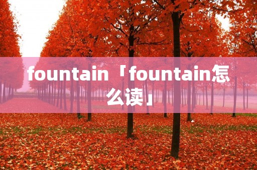 fountain「fountain怎么读」
