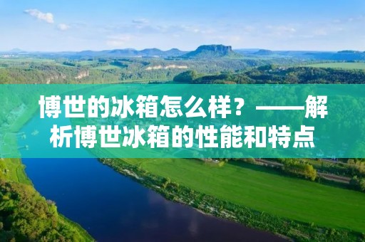博世的冰箱怎么样？——解析博世冰箱的性能和特点