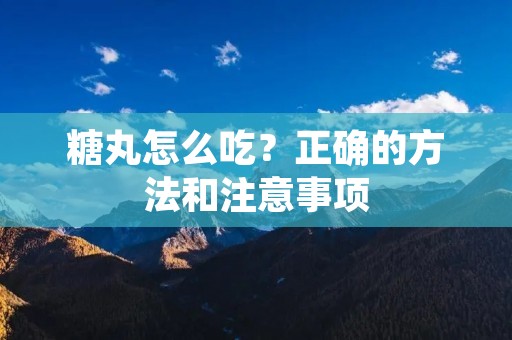 糖丸怎么吃?正确的方法和注意事项 糖丸怎么吃?正确的方法和注意事项