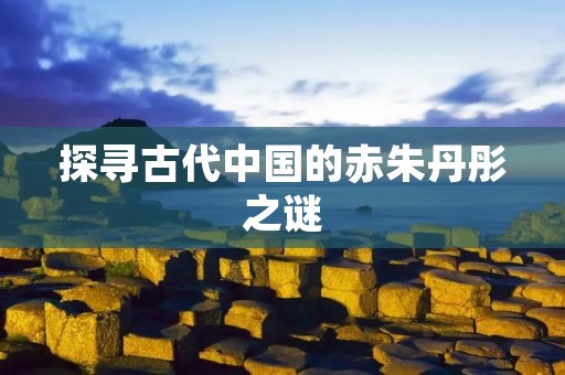 探寻古代中国的赤朱丹彤之谜