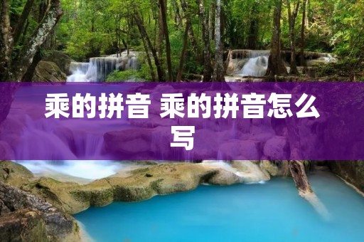 乘的拼音 乘的拼音怎么写 乘的拼音 乘的拼音怎么写