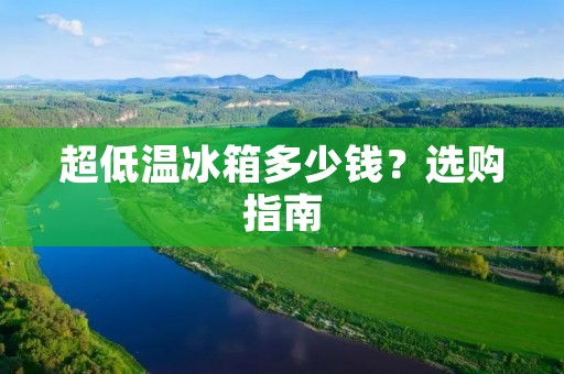 超低温冰箱多少钱?选购指南 超低温冰箱多少钱?选购指南