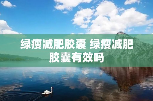 绿瘦减肥胶囊 绿瘦减肥胶囊有效吗