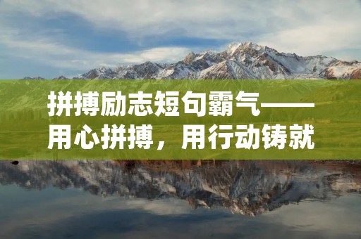 拼搏励志短句霸气——用心拼搏,用行动铸就辉煌 拼搏励志短句霸气——用心拼搏,用行动铸就辉煌