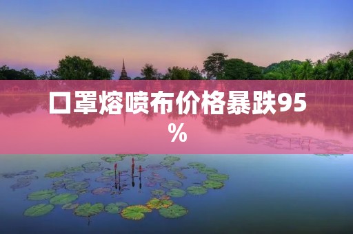 口罩熔喷布价格暴跌95%