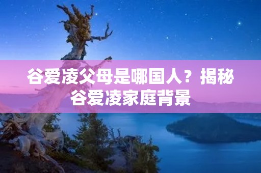 谷爱凌父母是哪国人?揭秘谷爱凌家庭背景