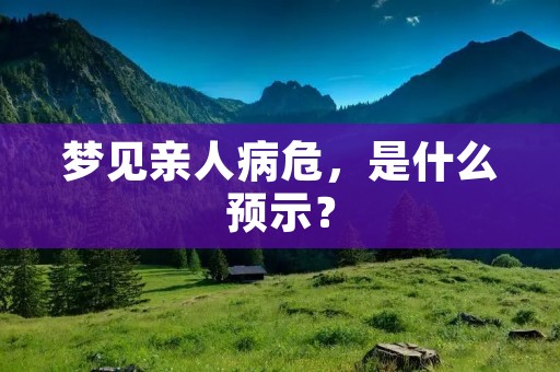 梦见亲人病危,是什么预示?