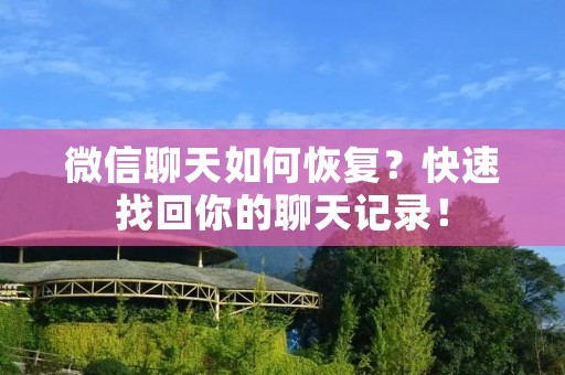 微信聊天如何恢复?快速找回你的聊天记录! 微信聊天如何恢复?快速找回你的聊天记录!