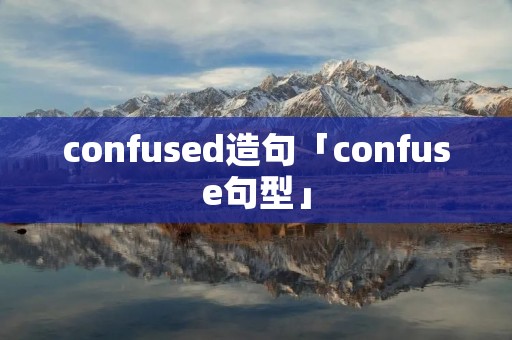 confused造句「confuse句型」 confused造句「confuse句型」
