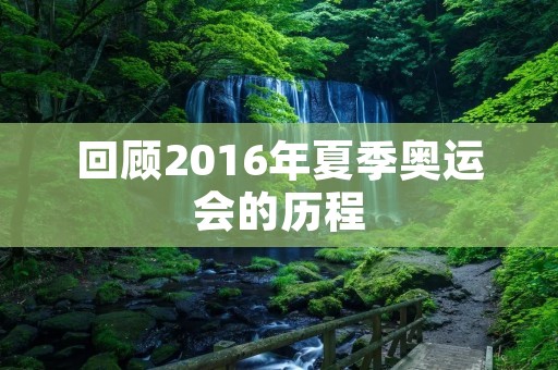 回顾2016年夏季奥运会的历程 回顾2016年夏季奥运会的历程