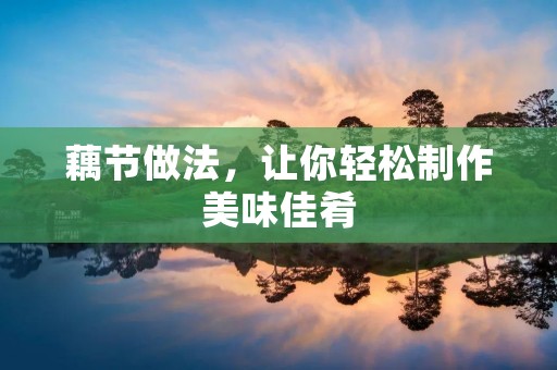 藕节做法,让你轻松制作美味佳肴 藕节做法,让你轻松制作美味佳肴