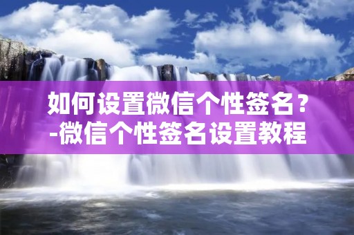 如何设置微信个性签名？-微信个性签名设置教程
