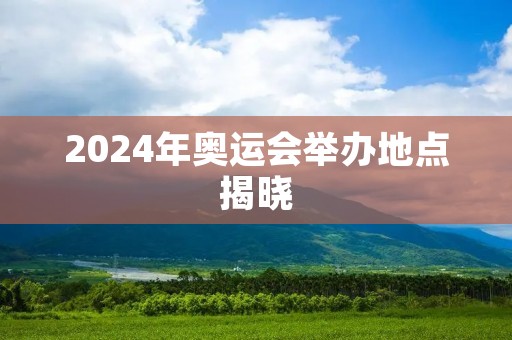 2024年奥运会举办地点揭晓:巴黎