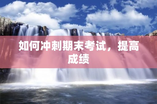 如何冲刺期末考试,提高成绩 如何冲刺期末考试,提高成绩