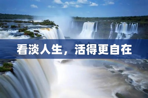 看淡人生,活得更自在 看淡人生,活得更自在