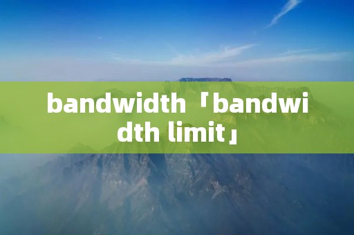 bandwidth「bandwidth limit」 bandwidth「bandwidth limit」