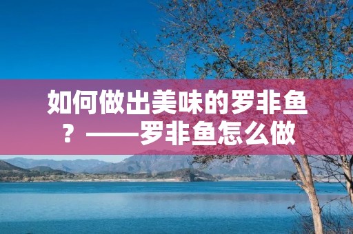 如何做出美味的罗非鱼?——罗非鱼怎么做