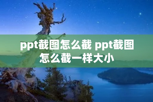 ppt截图怎么截 ppt截图怎么截一样大小