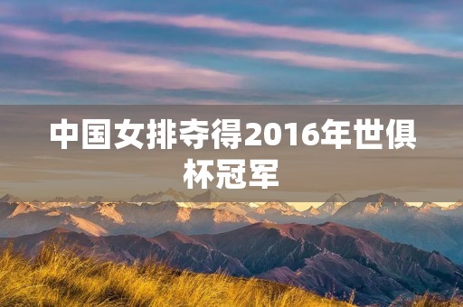中国女排夺得2016年世俱杯冠军