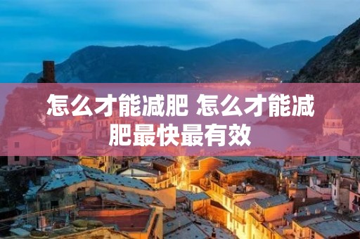 怎么才能减肥 怎么才能减肥最快最有效