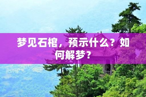梦见石棺,预示什么?如何解梦?