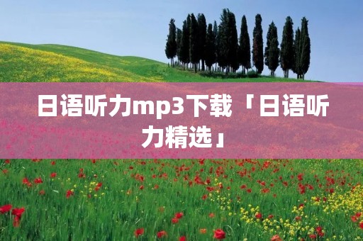 日语听力mp3下载「日语听力精选」 日语听力mp3下载「日语听力精选」