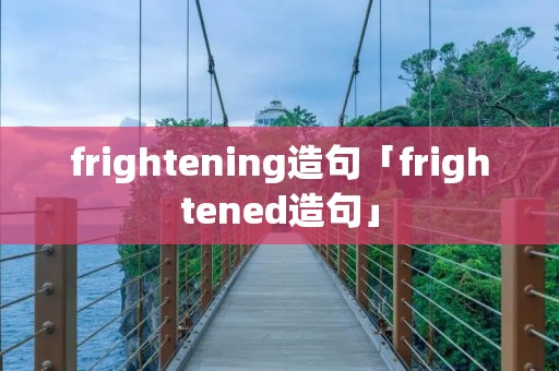 frightening造句「frightened造句」