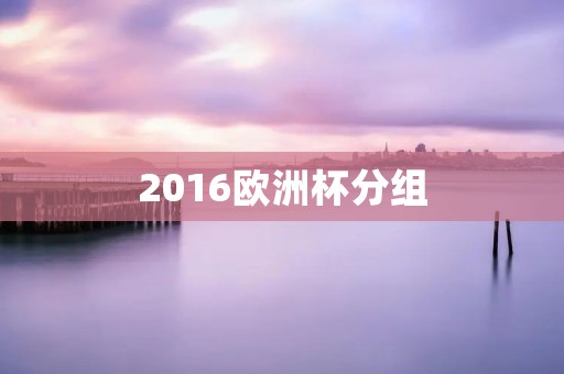 2016欧洲杯分组:强强对话,实力过招 2016欧洲杯分组:强强对话,实力过招