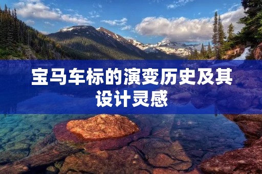 宝马车标的演变历史及其设计灵感 宝马车标的演变历史及其设计灵感