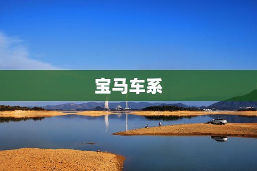 宝马车系:德系豪华汽车的代表 宝马车系:德系豪华汽车的代表