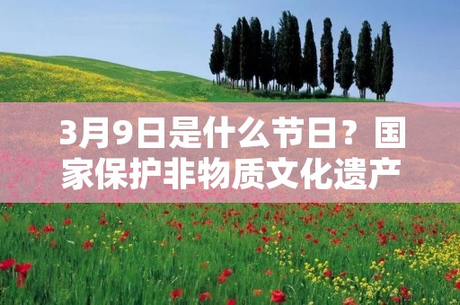 3月9日是什么节日?国家保护非物质文化遗产“双峰乡龙船节”