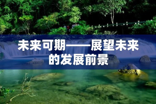 未来可期——展望未来的发展前景 未来可期——展望未来的发展前景