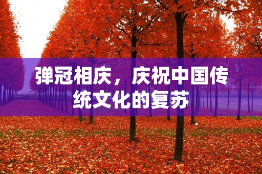 弹冠相庆，庆祝中国传统文化的复苏