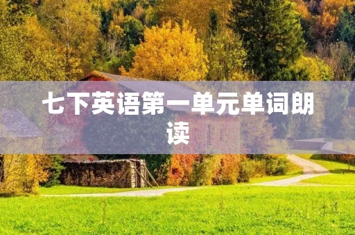 七下英语第一单元单词朗读 七下英语第一单元单词朗读