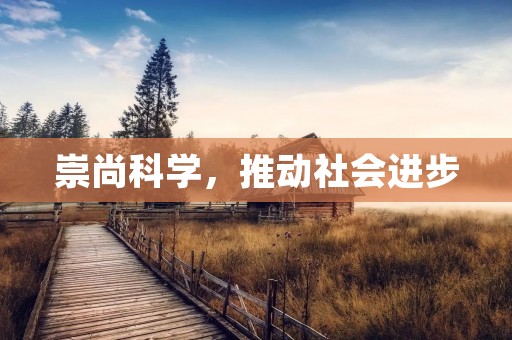 崇尚科学,推动社会进步 崇尚科学,推动社会进步