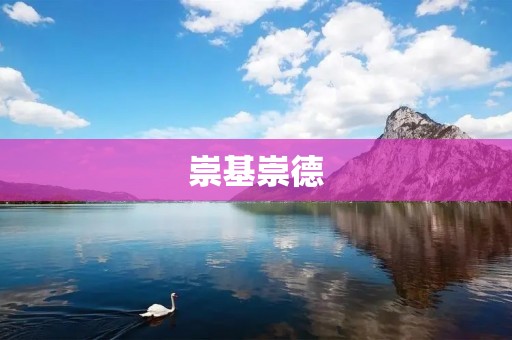 崇基崇德:培养全面发展的人才 崇基崇德:培养全面发展的人才
