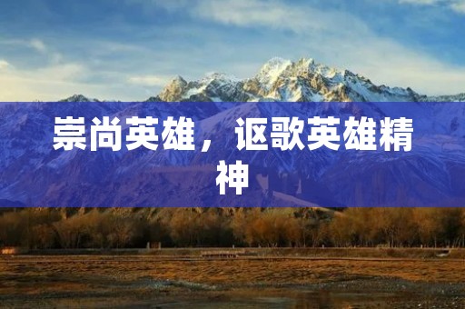 崇尚英雄,讴歌英雄精神 崇尚英雄,讴歌英雄精神
