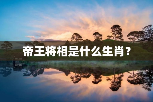 帝王将相是什么生肖?