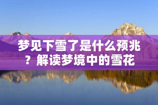 梦见下雪了是什么预兆?解读梦境中的雪花