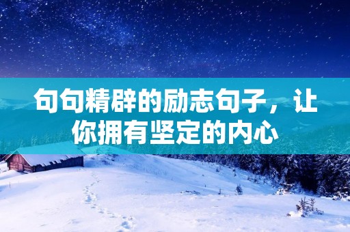 句句精辟的励志句子,让你拥有坚定的内心 句句精辟的励志句子,让你拥有坚定的内心