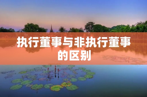 执行董事与非执行董事的区别