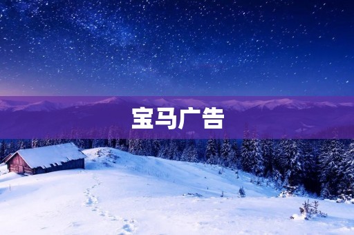 宝马广告:如何打造一则成功的汽车广告? 宝马广告:如何打造一则成功的汽车广告?