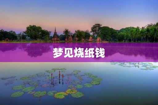 梦见烧纸钱:是什么意思?
