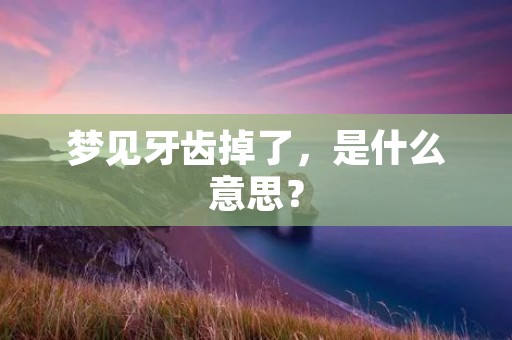 梦见牙齿掉了,是什么意思?