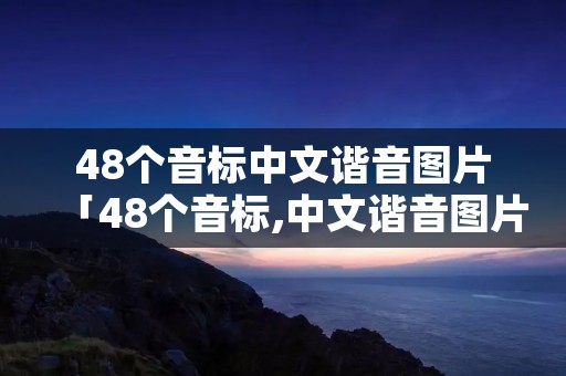 48个音标中文谐音图片「48个音标,中文谐音图片个音标发音视频教程」
