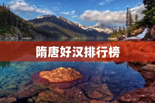 隋唐好汉排行榜:历史上最有名的英雄排名