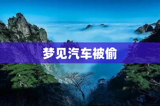 梦见汽车被偷：预示着什么？
