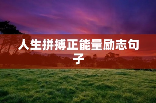 人生拼搏正能量励志句子 人生拼搏正能量励志句子